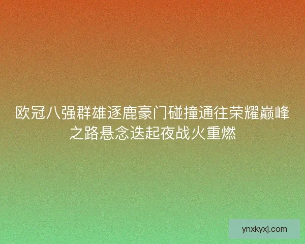 欧冠八强群雄逐鹿豪门碰撞通往荣耀巅峰之路悬念迭起夜战火重燃